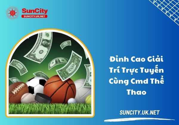 Đỉnh cao giải trí trực tuyến cùng CMD thể thao Đỉnh cao giải trí trực tuyến cùng CMD thể thao