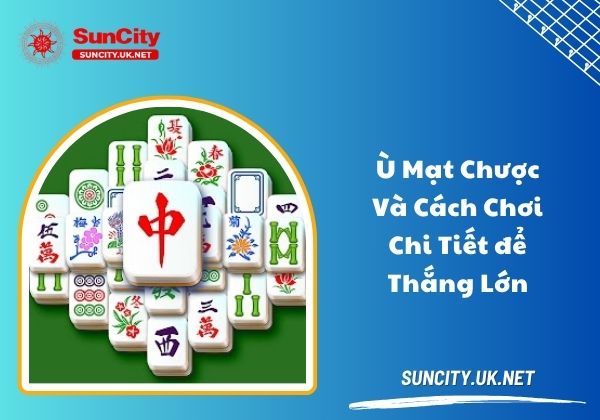 Ù mạt chược và cách chơi chi tiết để thắng lớn