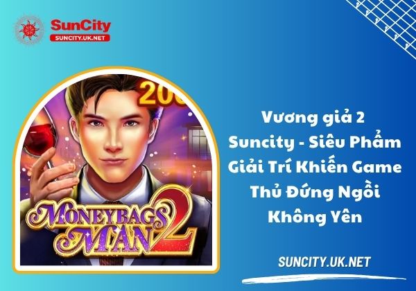 Vương giả 2 Suncity - Siêu phẩm giải trí khiến game thủ đứng ngồi không yên